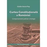 Curtea Constitutionala a Romaniei. Comportament judiciar strategic - Catalin Daniel Pop, editura Presa Universitara Clujeana