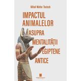 Impactul animalelor asupra mentalitatii egiptene antice - Mihail Walter Teutsch, editura Cetatea De Scaun