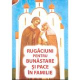 Rugaciuni pentru bunastare si pace in familie, editura Ortodoxia