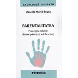 Parentalitatea. Perceptia relatiei dintre parinti si adolescenti - Daniela Maria Bosca, editura Tritonic