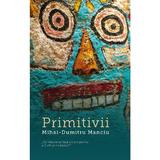 Primitivii - Mihai-Dumitru Manciu, Editura Creator