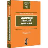 Secularismul democratic. O teorie juridica - Mihail Stanescu-Sas, editura Universul Juridic