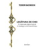 Legatura de chei. O marturie diplomatica in dialog cu Armand Gosu - Teodor Baconschi, editura Spandugino