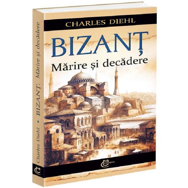 Bizant. Marire si decadere - Charles Diehl, editura Carthemia
