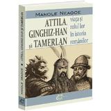 Attila, Ginghis-Han si Tamerlan: viata si rolul lor in istoria romanilor - Manole Neagoe, editura Carthemia