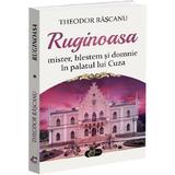 Ruginoasa. Mister, blestem si domnie in palatul lui Cuza - Theodor Rascanu, editura Carthemia
