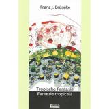 Tropische fantasie. Fantezie tropicala - Franz J. Bruseke, editura Limes