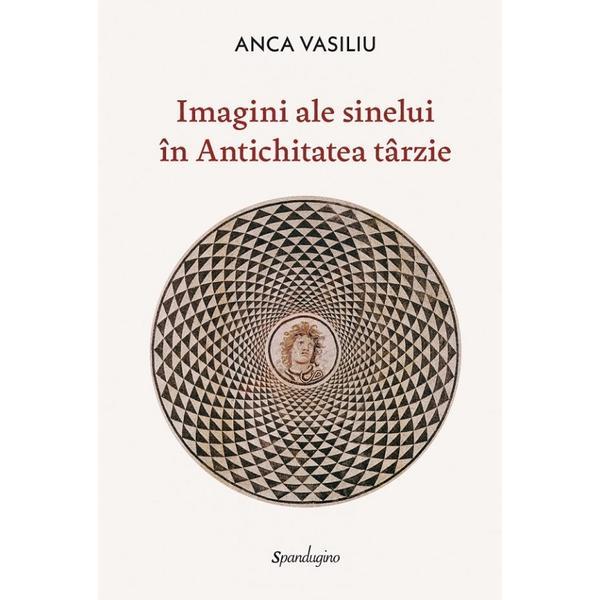 Imagini ale sinelui in Antichitatea tarzie - Anca Vasiliu, editura Spandugino
