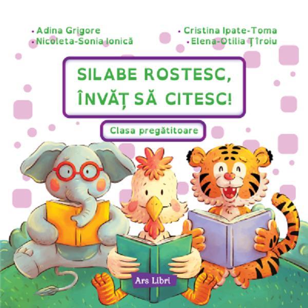 Silabe rostesc, invat sa citesc! Clasa pregatitoare - Adina Grigore, Cristina Ipate-Toma, Nicoleta-Sonia Ionica, Elena-Otilia Tiroiu, editura Ars Libri