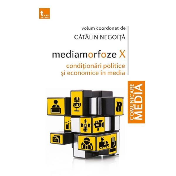 Mediamorfoze X: Conditionari politice si economice in media - Catalin Negoita, editura Tritonic