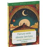 Flamura verde slaveste Semiluna. Istoria Imperiului Otoman - Dan-Silviu Boerescu, editura Neverland