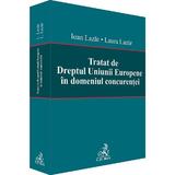 Tratat de Dreptul Uniunii Europene in domeniul concurentei - Laura Lazar, Ioan Lazar, editura C.h. Beck