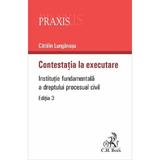 Contestatia la executare. Institutie fundamentala a dreptului procesual civil - Catalin Lunganasu, editura C.h. Beck
