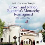 Crown and Nation. Romania's Monarchy Reimagined 1990–2025. A Diary - Sandra Gatejeanu-Gheorghe, editura Curtea Veche