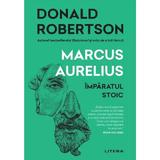 Marcus Aurelius. Imparatul stoic - Donald Robertson, editura Litera