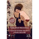 O sa te tin in brate cat vrei tu si inca o secunda Ed.2025 - Ioana Chicet-Macoveiciuc, editura Univers