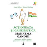 Actioneaza si gandeste ca Mahatma Gandhi - Marie Gilbert, Robert Mathieu, editura Niculescu