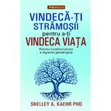Vindeca-ti stramosii pentru a-ti vindeca viata - Shelley A. Kaehr PhD, editura Prestige