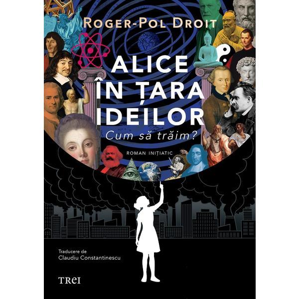 Alice in Tara Ideilor. Cum sa traim? - Roger-Pol Droit, editura Trei