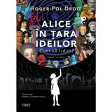 Alice in Tara Ideilor. Cum sa traim? - Roger-Pol Droit, editura Trei