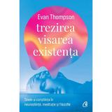 Trezirea, visarea, existenta - Evan Thompson, editura Curtea Veche