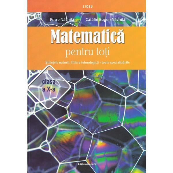 Matematica pentru toti - Clasa 10 - Stiintele naturii, filiera tehnologica - Petre Nachila, Catalin Eugen Nachila, editura Nomina