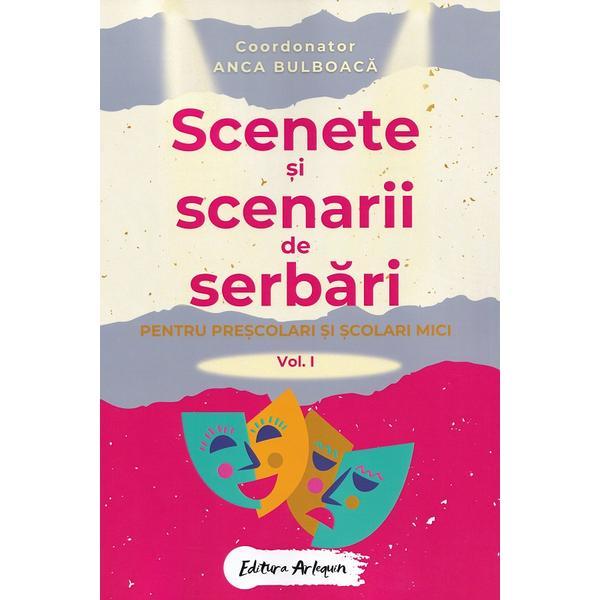 Scenete si scenarii de serbari. Vol.1 Pentru prescolari si scolari mici - Anca Bulboaca, editura Arlequin