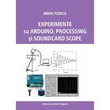 Experimente cu Arduino, Processing si Soundcard Scope - Mihai Todica, editura Presa Universitara Clujeana