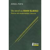 Un secol cu Ioan Slavici. Semne ale modernitatii literare - Ionel Popa, editura Limes