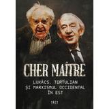 Cher maitre. Lukacs, Tertulian si marxismul occidental in Est - Alex Cistelecan, Andrei State, editura Tact