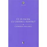 Ce sa facem cu creierul nostru? - Catherine Malabou, editura Tact