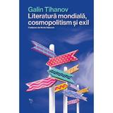Literatura mondiala, cosmopolitism si exil - Galin Tihanov, editura Universitatea Lucian Blaga Din Sibiu