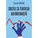 Crizele si tentatia autoritarista - Daniel Daianu, editura Polirom