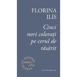 Cinci nori colorati pe cerul de rasarit - Florina Ilis, editura Casa Cartii De Stiinta