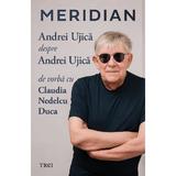 Meridian: Andrei Ujica despre Andrei Ujica - Andrei Ujica, Claudia Nedelcu Duca, editura Trei