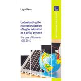 Understanding the internationalization of higher education as a policy process - Ligia Deca, editura Tritonic