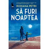 Sa furi noaptea - Romana Petri, editura Humanitas