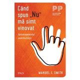 Cand spun Nu ma simt vinovat. Antrenamentul asertivitatii - Manuel J. Smith, editura Trei
