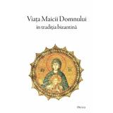 Viata Maicii Domnului in traditia bizantina - Epifanie Monahul, Maxim Marturisitorul, Simeon Metafrastul, editura Deisis