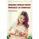 Educarea copiilor pentru imparatia lui Dumnezeu - Philip Mamalakis, Kendra Hunter, Kristina Tartara, Stephanie Petrides, Editura Sophia