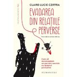 Evadarea din relatiile perverse. Cum sa recunoastem un pervers narcisic - Claire-Lucie Cziffra, editura Humanitas