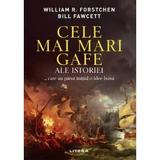 Cele mai mari gafe ale Istoriei... care au parut initial o idee buna - William R. Forstchen, Bill Fawcett, editura Litera