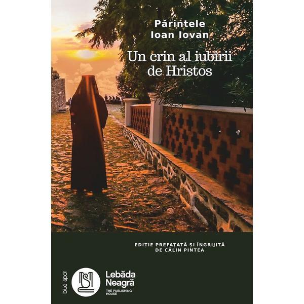 Parintele Ioan Iovan. Un crin al iubirii de Hristos - Calin Pintea, editura Lebada Neagra