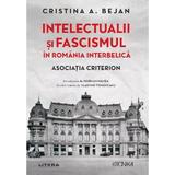 Intelectualii si fascismul in Romania interbelica. Asociatia Criterion - Cristina A. Bejan, editura Litera