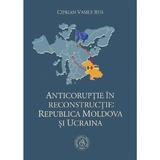 Anticoruptie in reconstructie: Republica Moldova si Ucraina - Ciprian Vasile Rus, editura Scoala Ardeleana