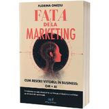 Fata de la marketing. Cum rescrii viitorul in business: Om si AI - Florina Onetiu, editura Act Si Politon