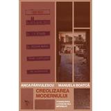 Creolizarea modernului - Anca Parvulescu, Manuela Boatca, editura Universitatea Lucian Blaga Din Sibiu