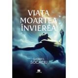 Viata. Moartea. Invierea - Gabriel Socaciu, Editura Creator