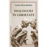 Dialoguri in libertate - Cassian Maria Spiridon, editura Cartea Romaneasca Educational
