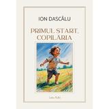 Primul start, copilaria - Ion Dascalu, editura Cristian Plusart